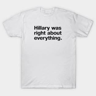 "Hillary was right about everything." in plain black letters T-Shirt